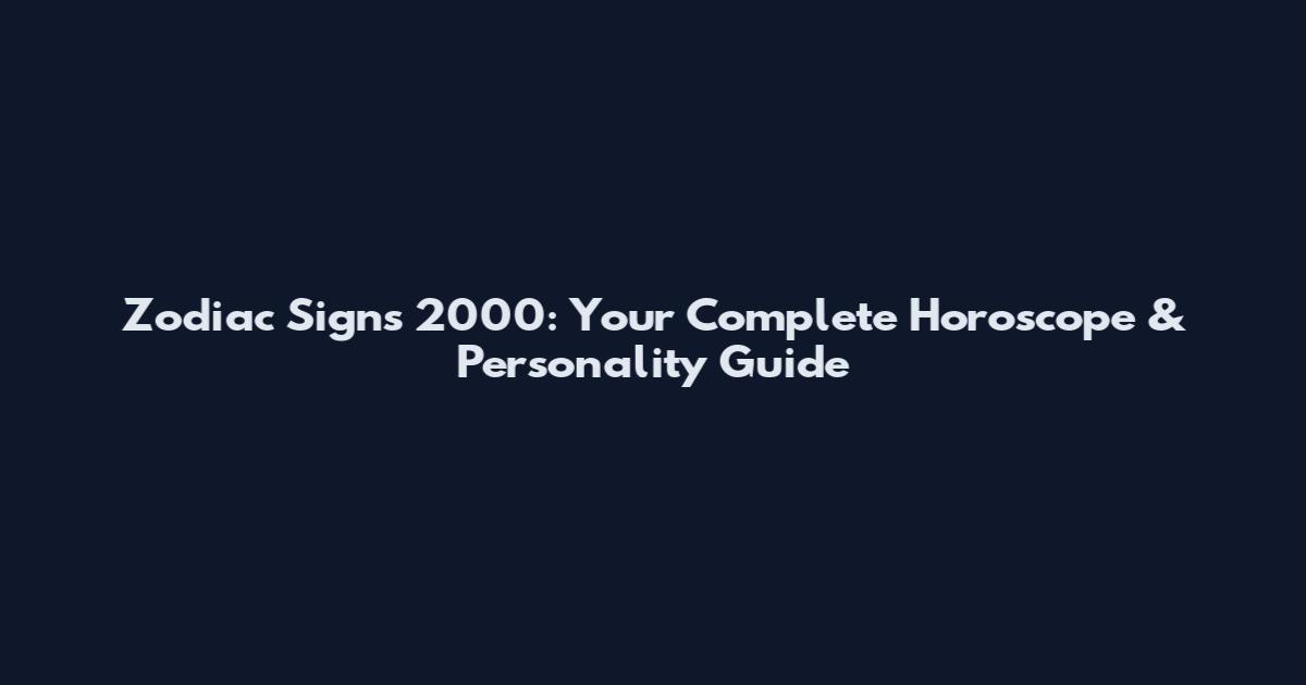 Zodiac Signs 2000: Your Complete Horoscope & Personality Guide