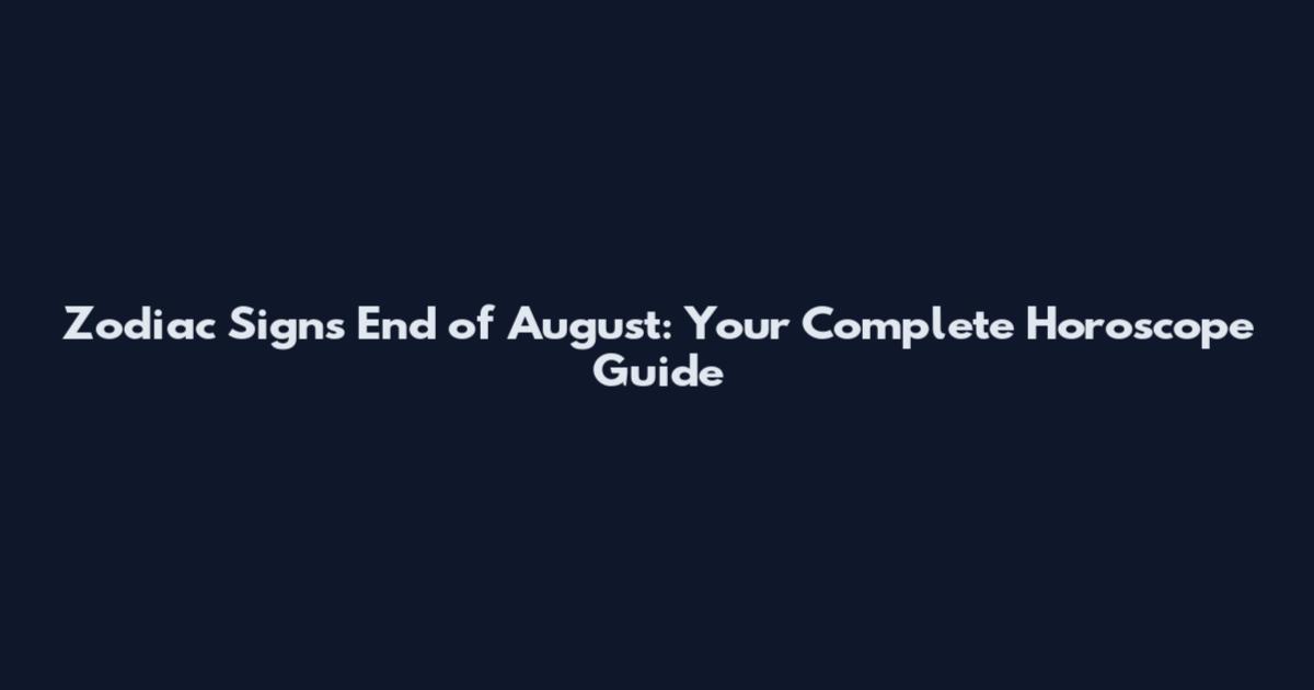Zodiac Signs End of August: Your Complete Horoscope Guide