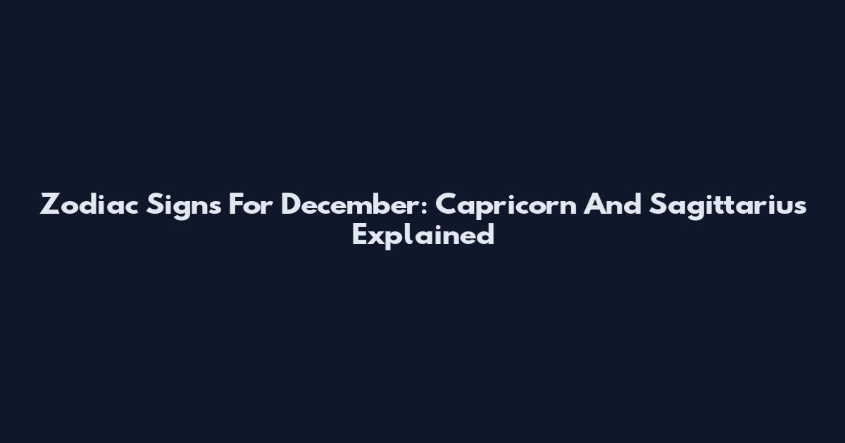 Zodiac Signs For December: Capricorn And Sagittarius Explained