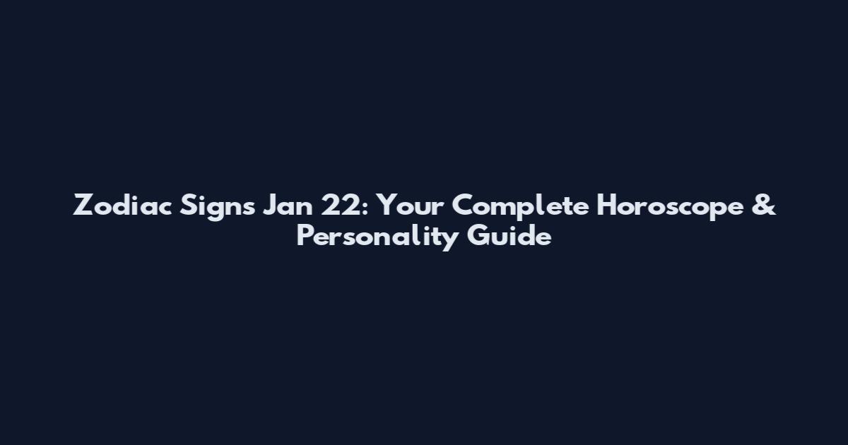 Zodiac Signs Jan 22: Your Complete Horoscope & Personality Guide