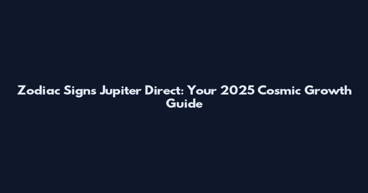 Zodiac Signs Jupiter Direct: Your 2025 Cosmic Growth Guide
