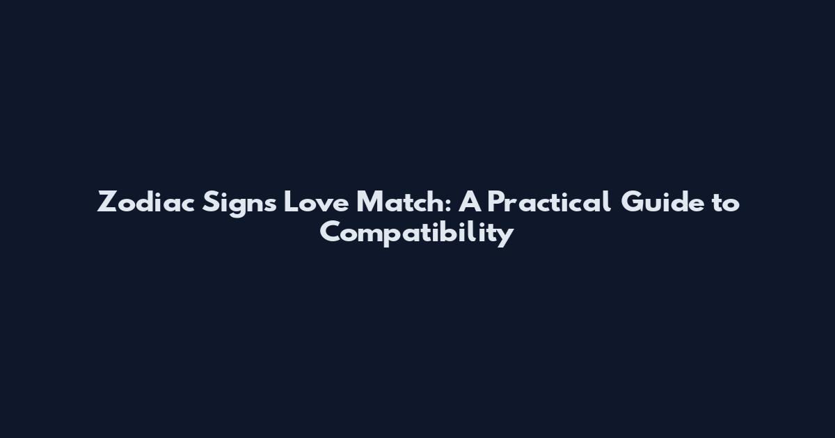 Zodiac Signs Love Match: A Practical Guide to Compatibility