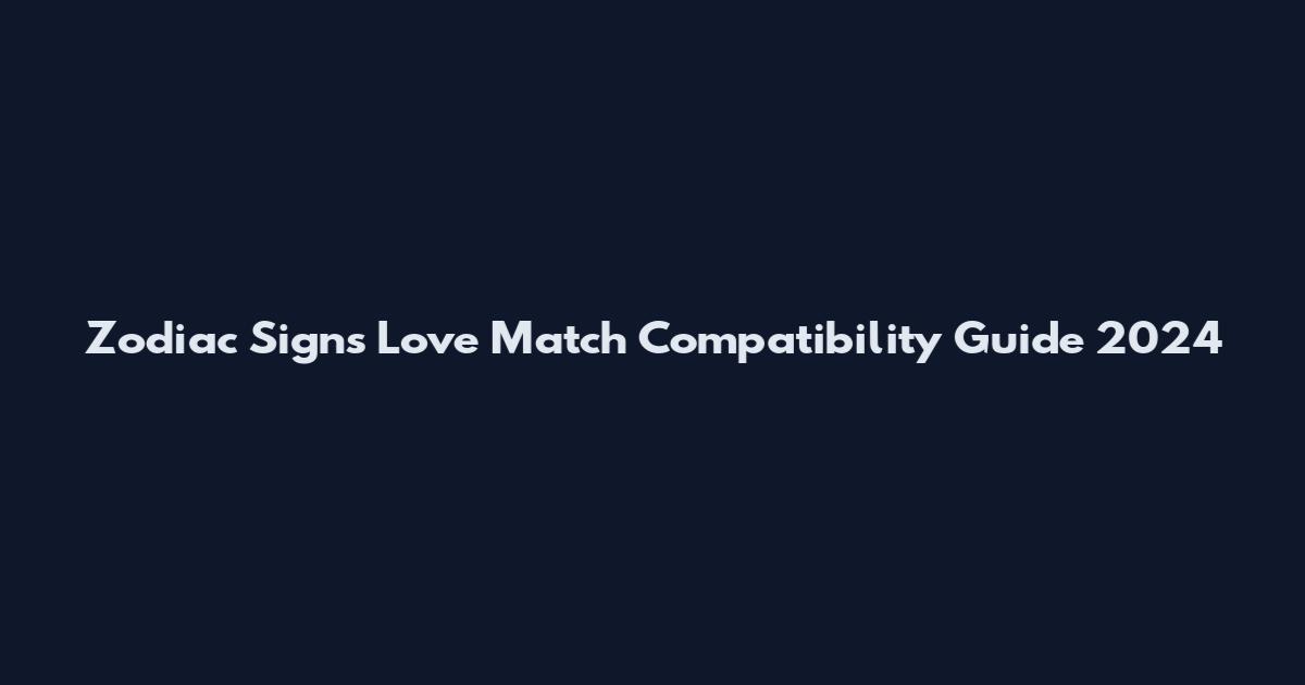 Zodiac Signs Love Match Compatibility Guide 2024