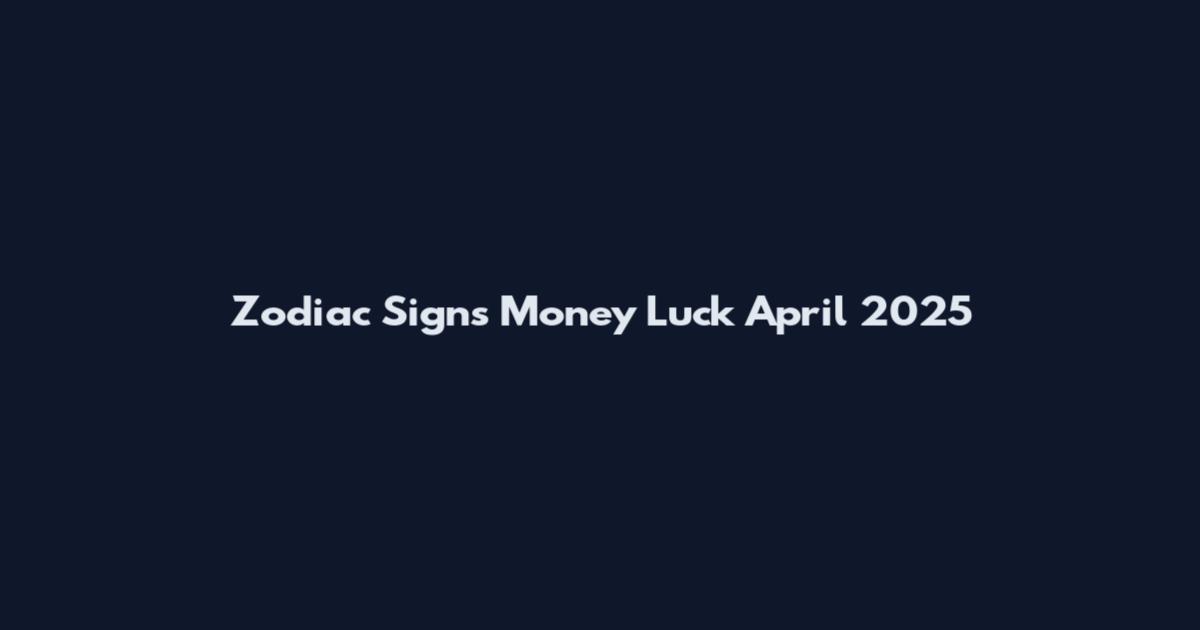 Zodiac Signs Money Luck April 2025