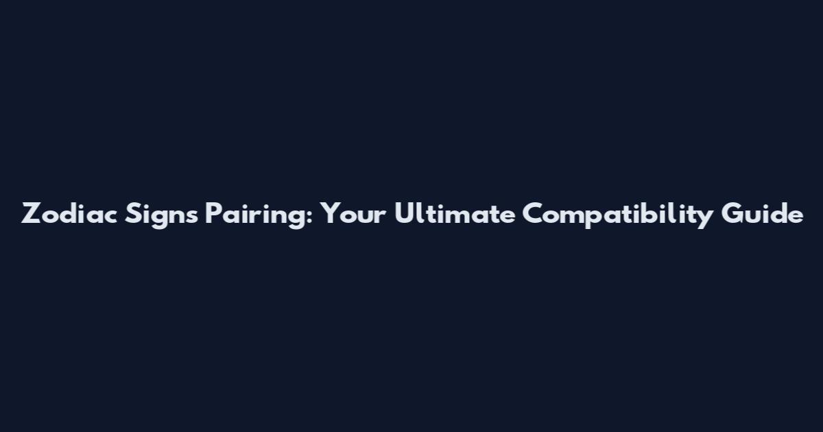 Zodiac Signs Pairing: Your Ultimate Compatibility Guide