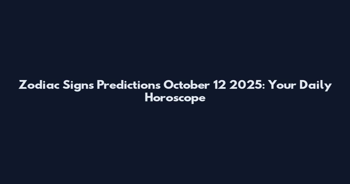 Zodiac Signs Predictions October 12 2025: Your Daily Horoscope