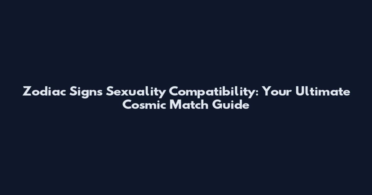 Zodiac Signs Sexuality Compatibility: Your Ultimate Cosmic Match Guide