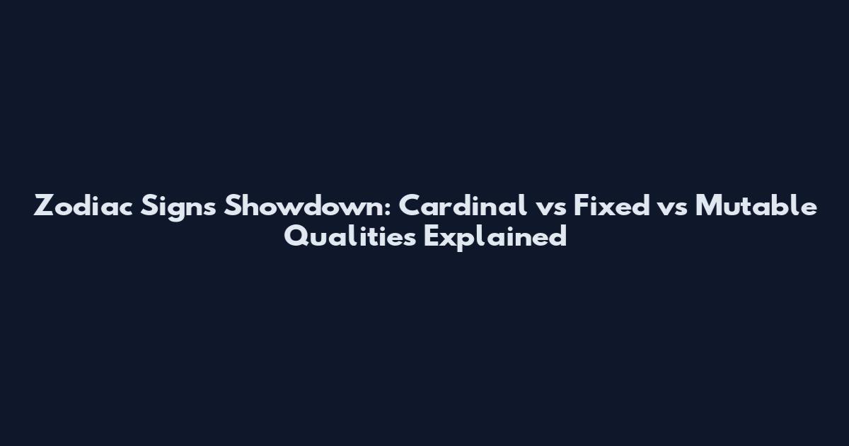 Zodiac Signs Showdown: Cardinal vs Fixed vs Mutable Qualities Explained