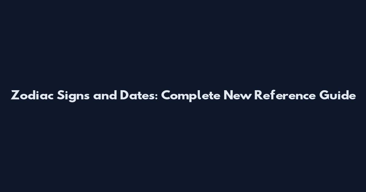Zodiac Signs and Dates: Complete New Reference Guide
