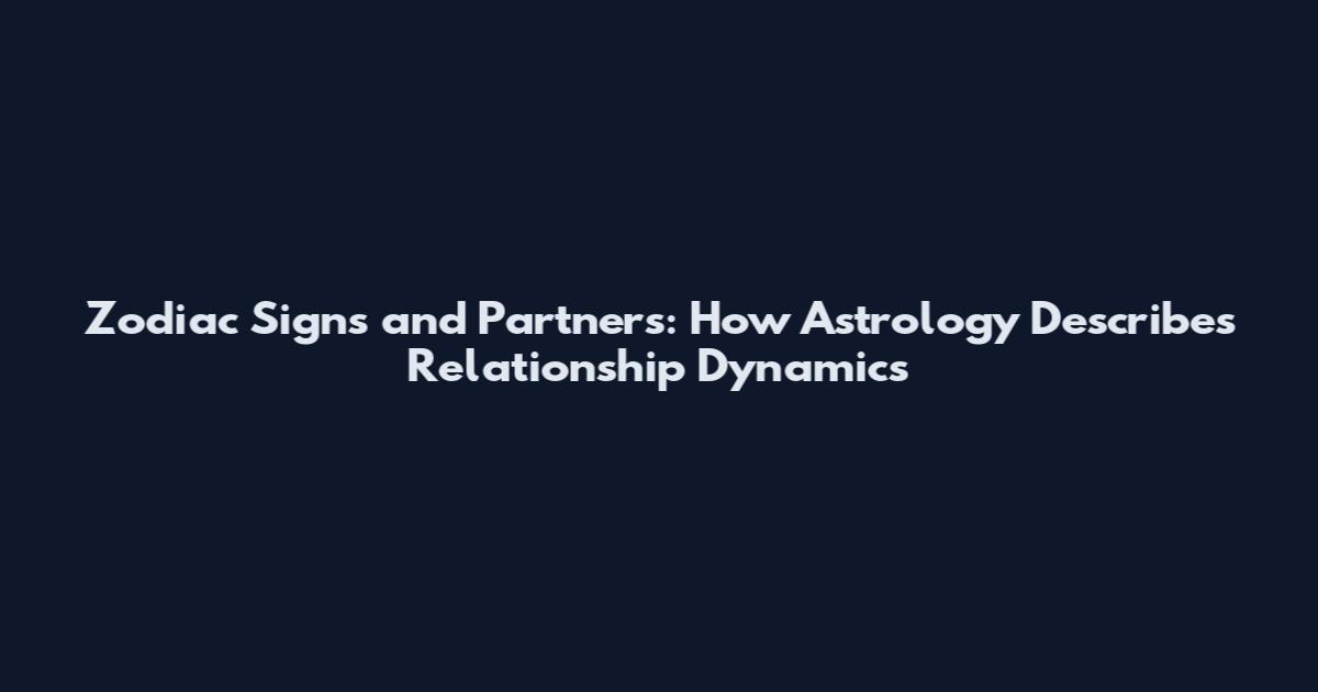Zodiac Signs and Partners: How Astrology Describes Relationship Dynamics