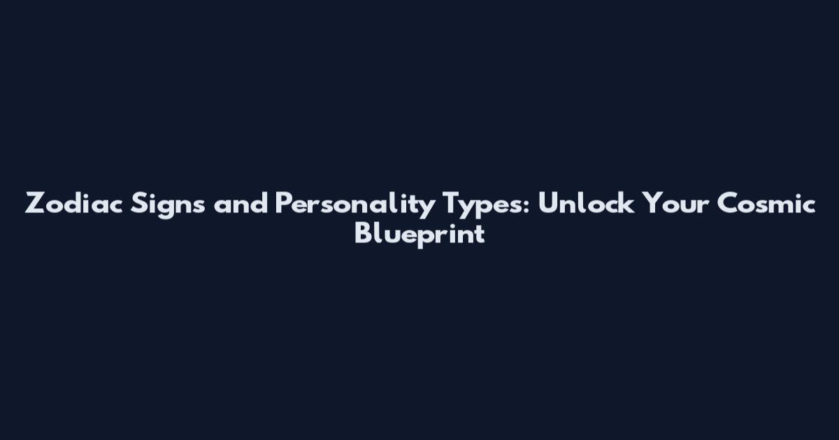 Zodiac Signs and Personality Types: Unlock Your Cosmic Blueprint