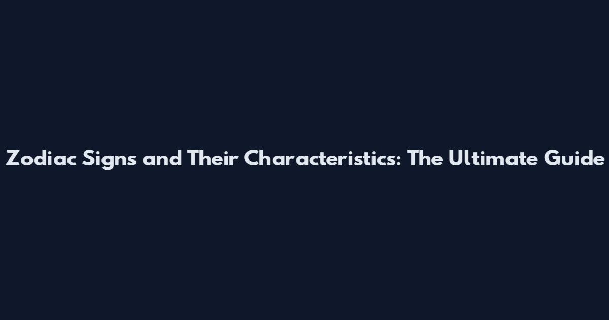 Zodiac Signs and Their Characteristics: The Ultimate Guide
