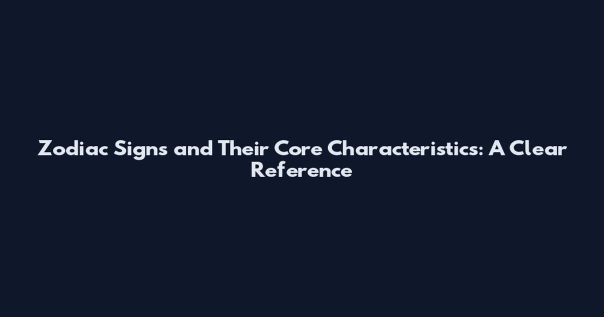 Zodiac Signs and Their Core Characteristics: A Clear Reference
