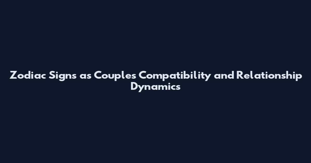 Zodiac Signs as Couples Compatibility and Relationship Dynamics