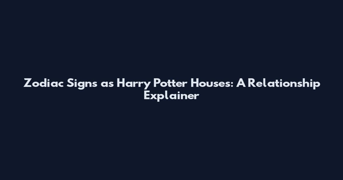 Zodiac Signs as Harry Potter Houses: A Relationship Explainer