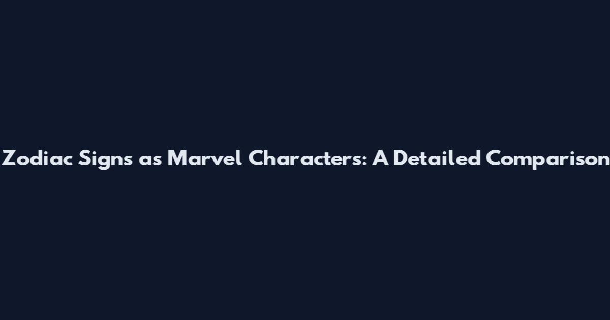 Zodiac Signs as Marvel Characters: A Detailed Comparison