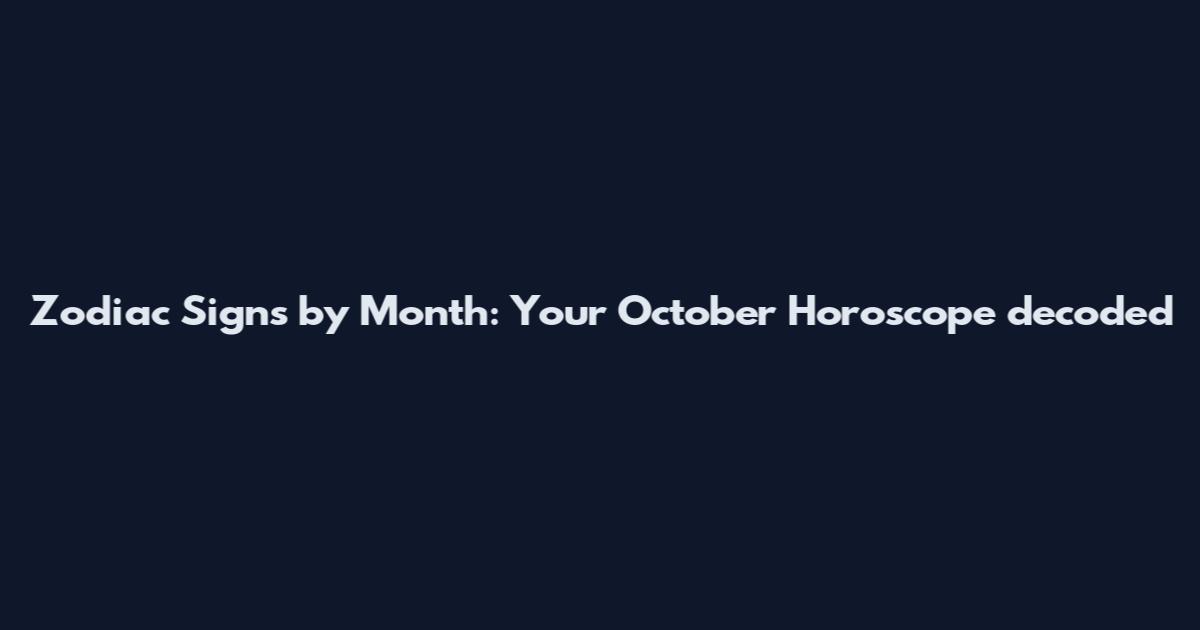 Zodiac Signs by Month: Your October Horoscope decoded