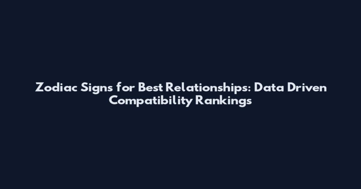 Zodiac Signs for Best Relationships: Data Driven Compatibility Rankings