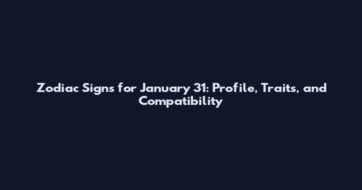 Zodiac Signs for January 31: Profile, Traits, and Compatibility