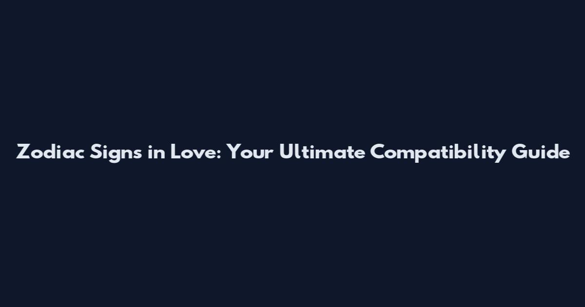 Zodiac Signs in Love: Your Ultimate Compatibility Guide