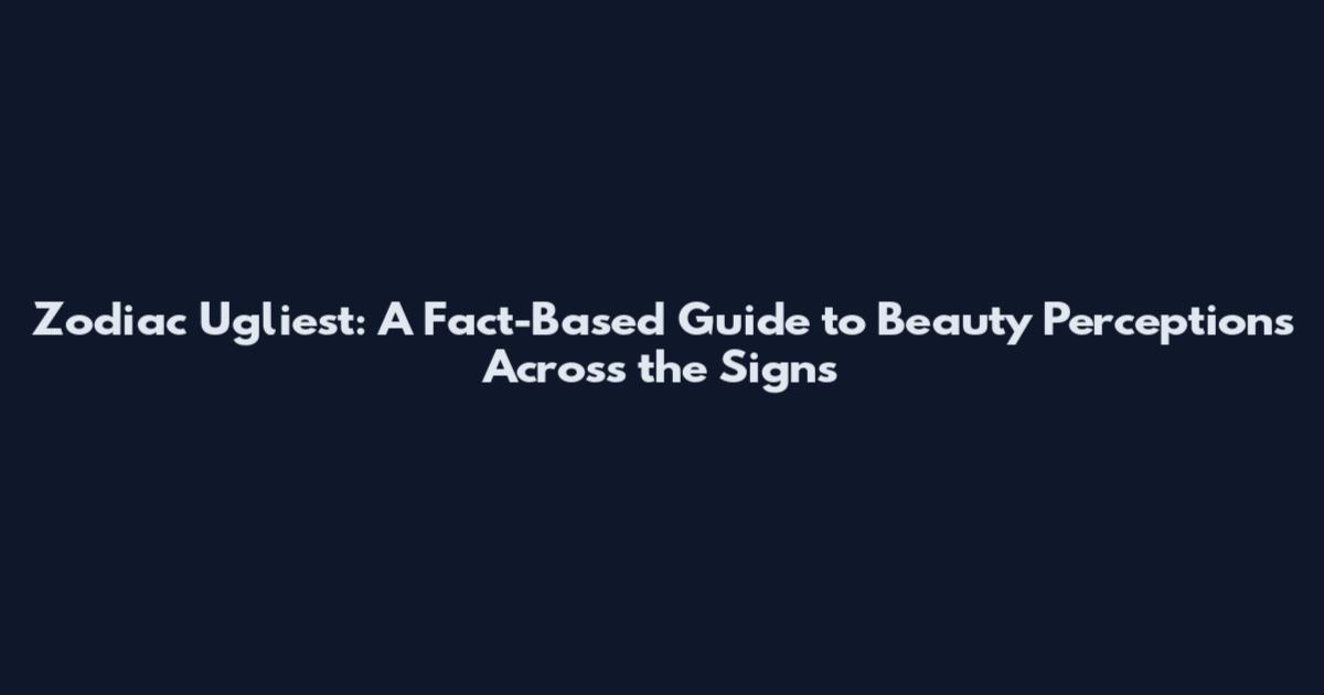 Zodiac Ugliest: A Fact-Based Guide to Beauty Perceptions Across the Signs