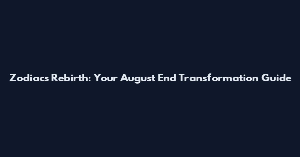 Zodiacs Rebirth: Your August End Transformation Guide