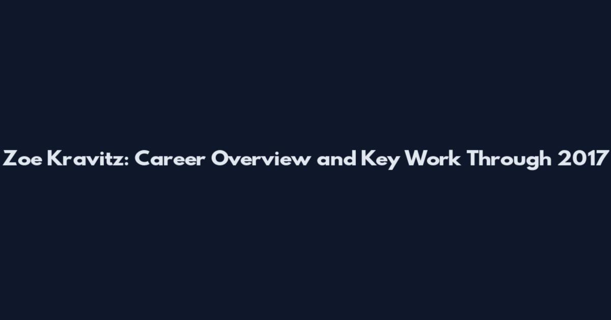 Zoe Kravitz: Career Overview and Key Work Through 2017