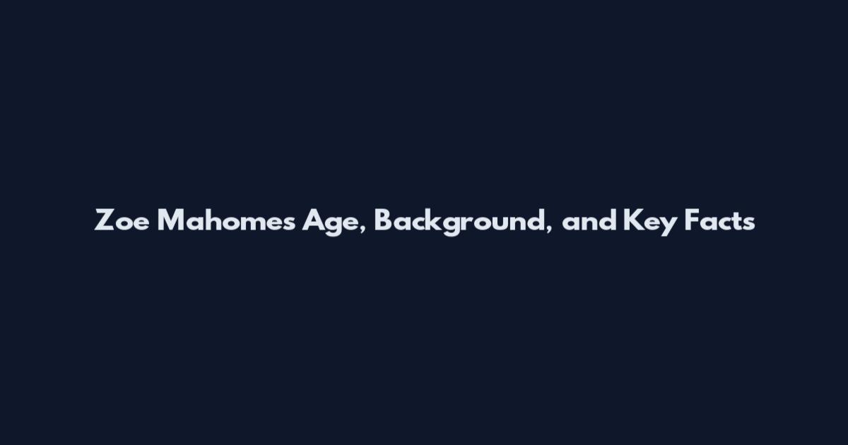 Zoe Mahomes Age, Background, and Key Facts