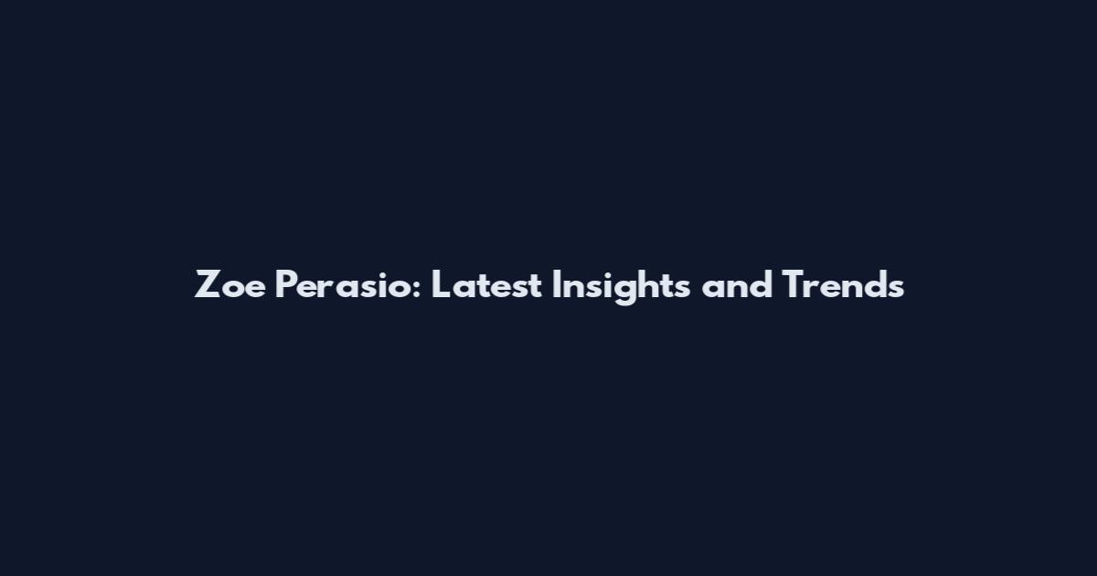 Zoe Perasio: Latest Insights and Trends