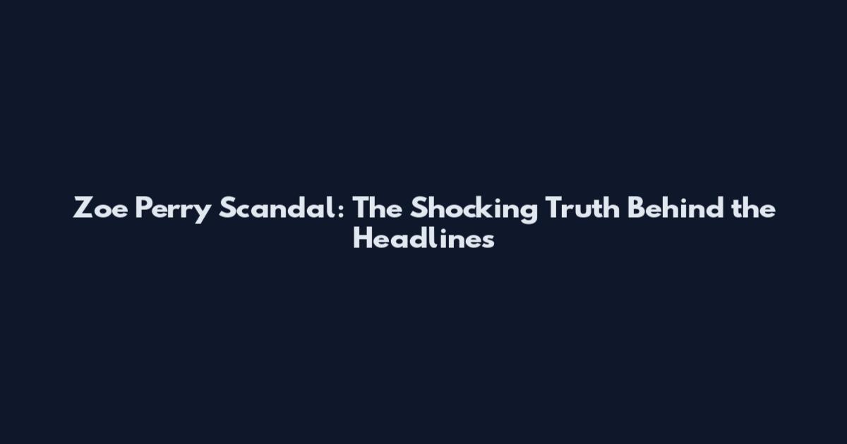 Zoe Perry Scandal: The Shocking Truth Behind the Headlines