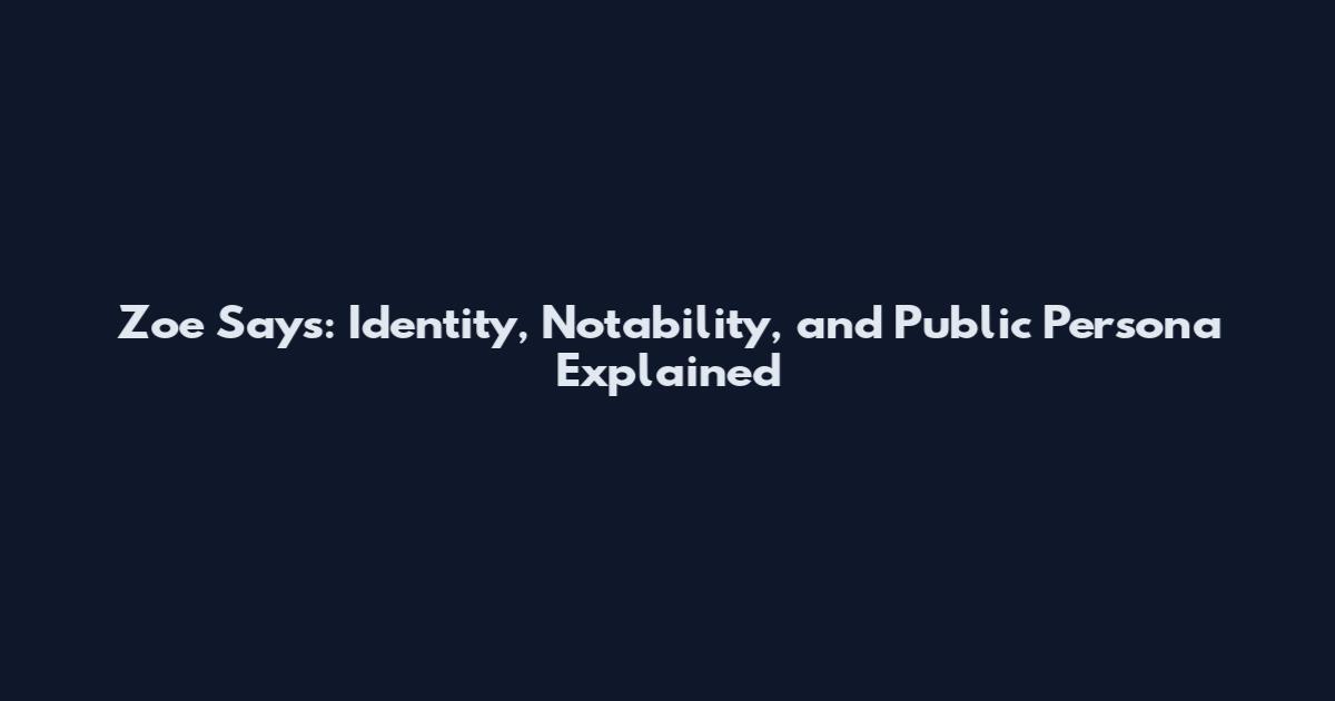 Zoe Says: Identity, Notability, and Public Persona Explained