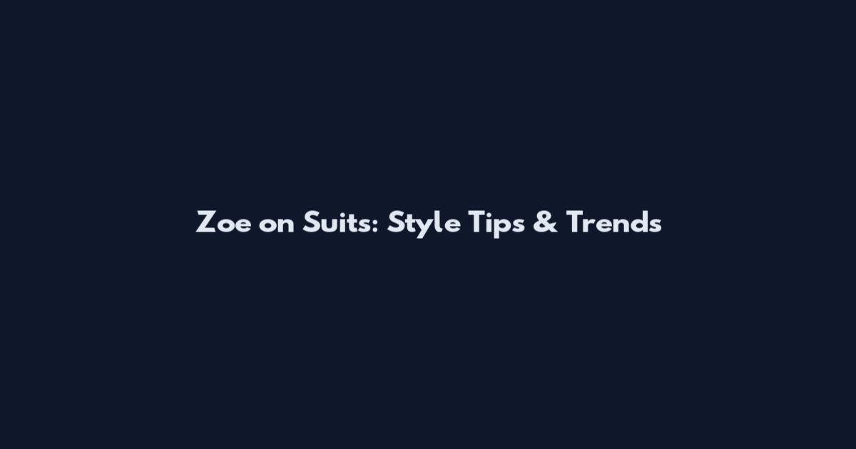 Zoe on Suits: Style Tips & Trends