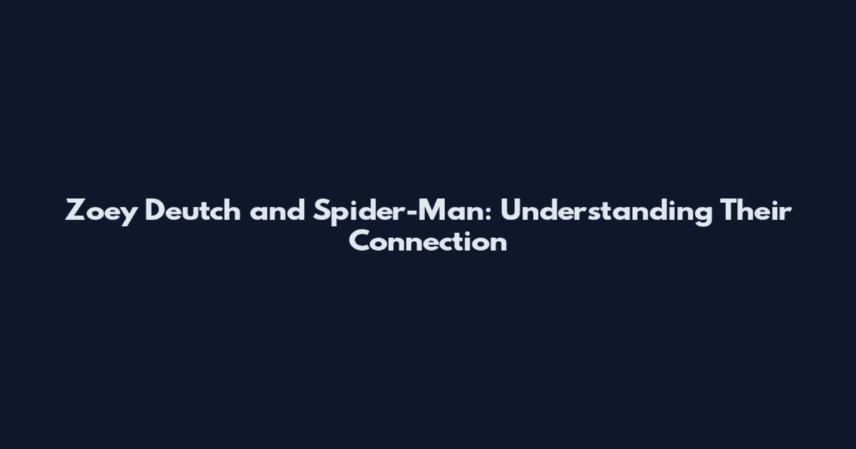 Zoey Deutch and Spider-Man: Understanding Their Connection