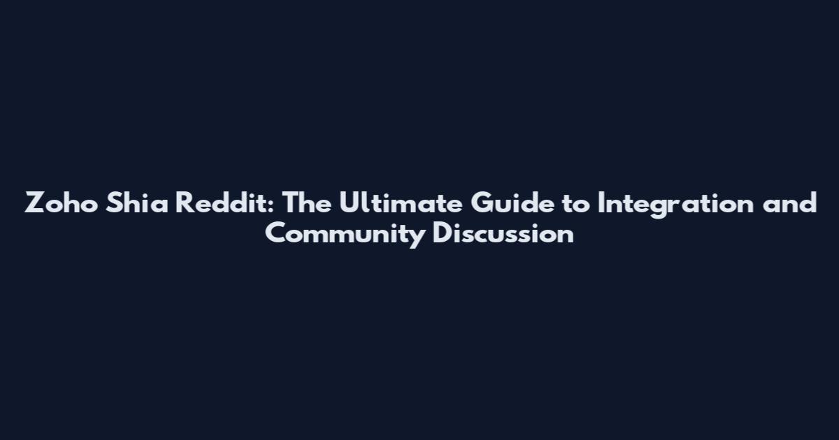 Zoho Shia Reddit: The Ultimate Guide to Integration and Community Discussion