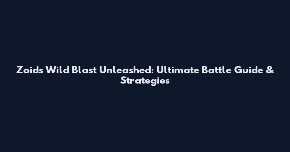 Zoids Wild Blast Unleashed: Ultimate Battle Guide & Strategies
