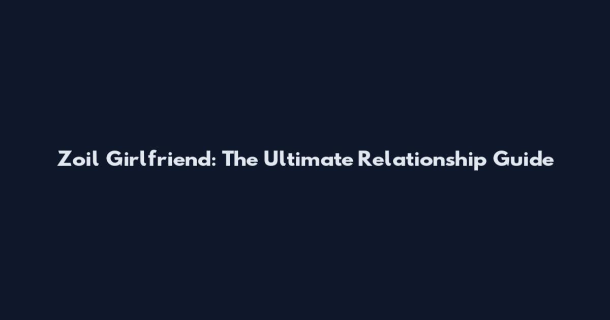Zoil Girlfriend: The Ultimate Relationship Guide