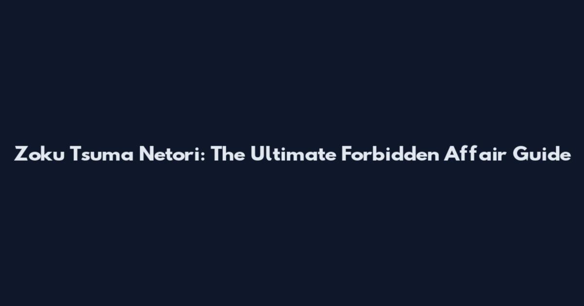 Zoku Tsuma Netori: The Ultimate Forbidden Affair Guide