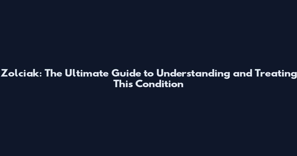 Zolciak: The Ultimate Guide to Understanding and Treating This Condition