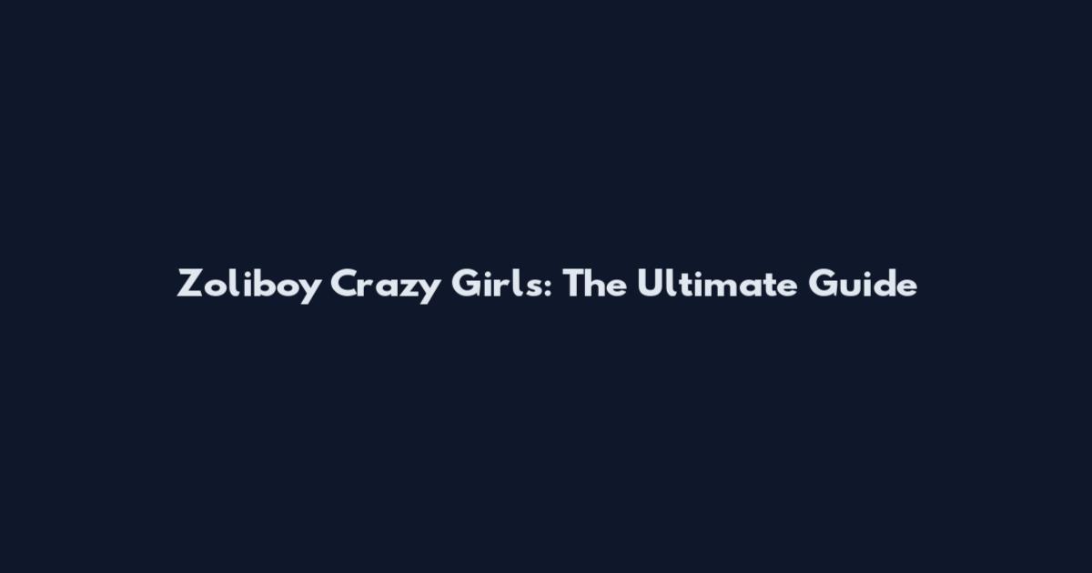 Zoliboy Crazy Girls: The Ultimate Guide