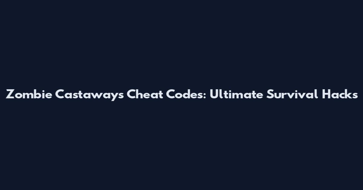Zombie Castaways Cheat Codes: Ultimate Survival Hacks
