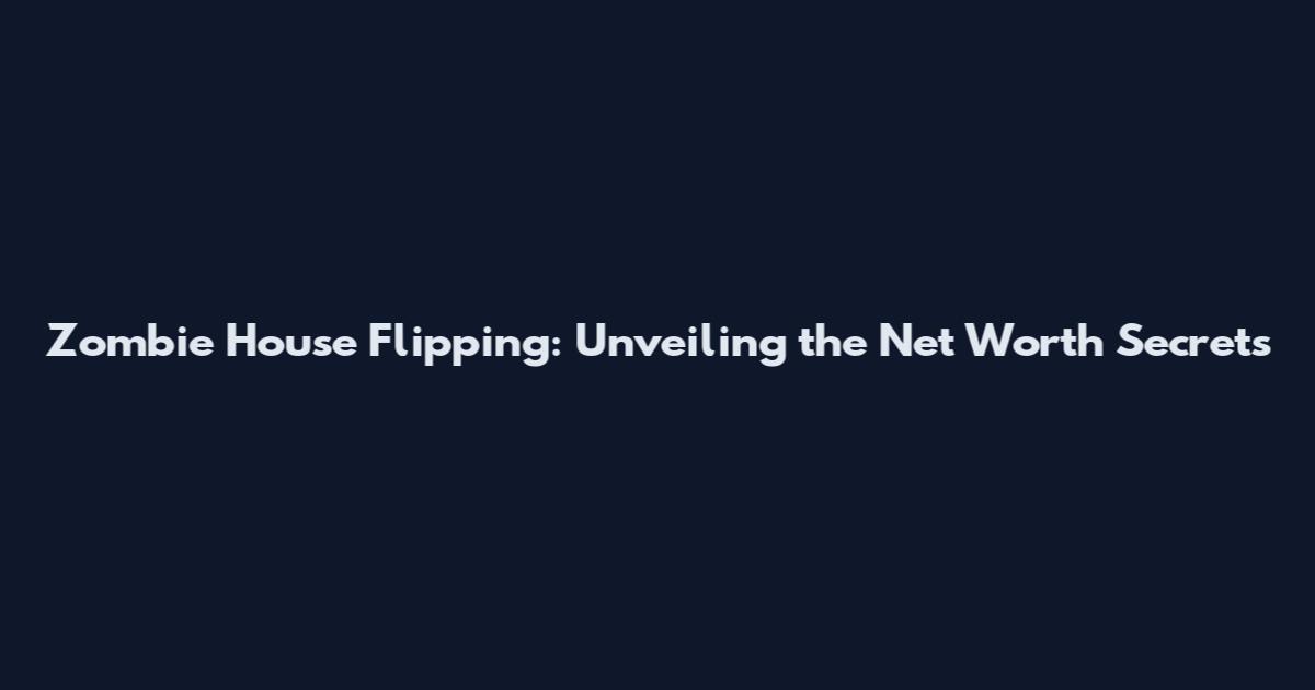 Zombie House Flipping: Unveiling the Net Worth Secrets