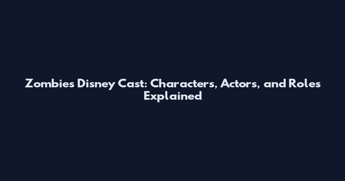 Zombies Disney Cast: Characters, Actors, and Roles Explained