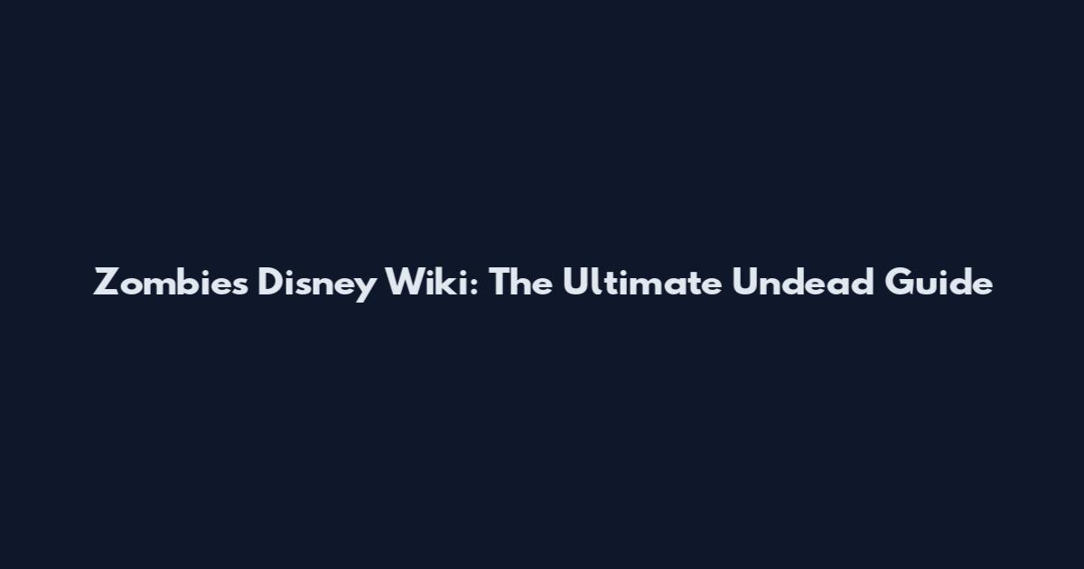 Zombies Disney Wiki: The Ultimate Undead Guide