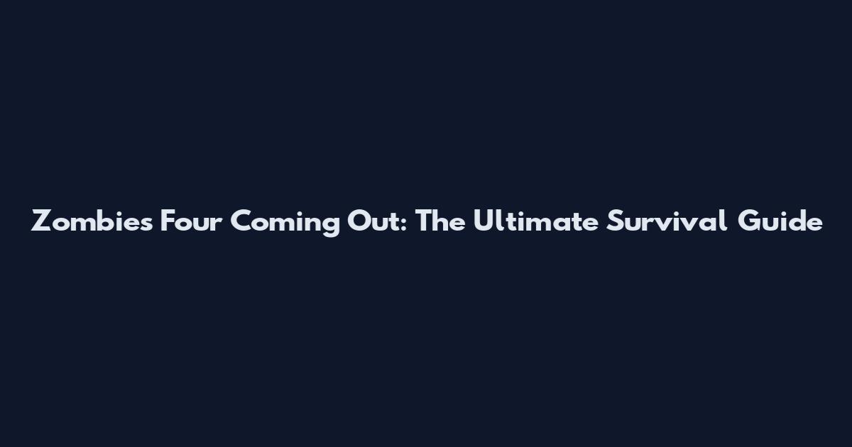 Zombies Four Coming Out: The Ultimate Survival Guide