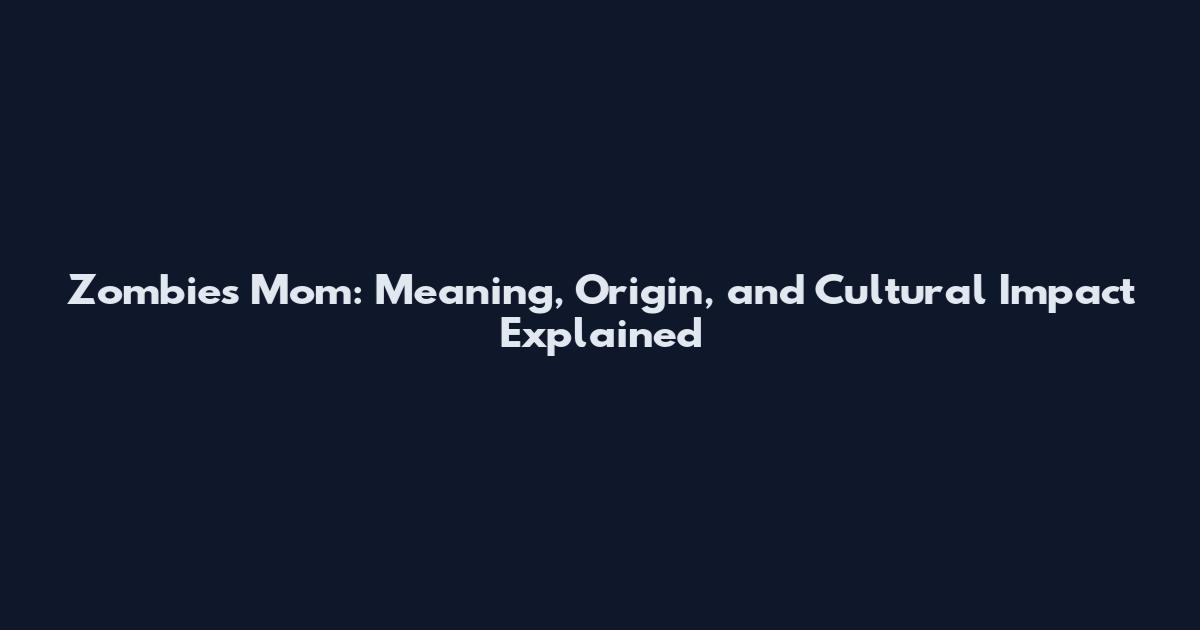 Zombies Mom: Meaning, Origin, and Cultural Impact Explained