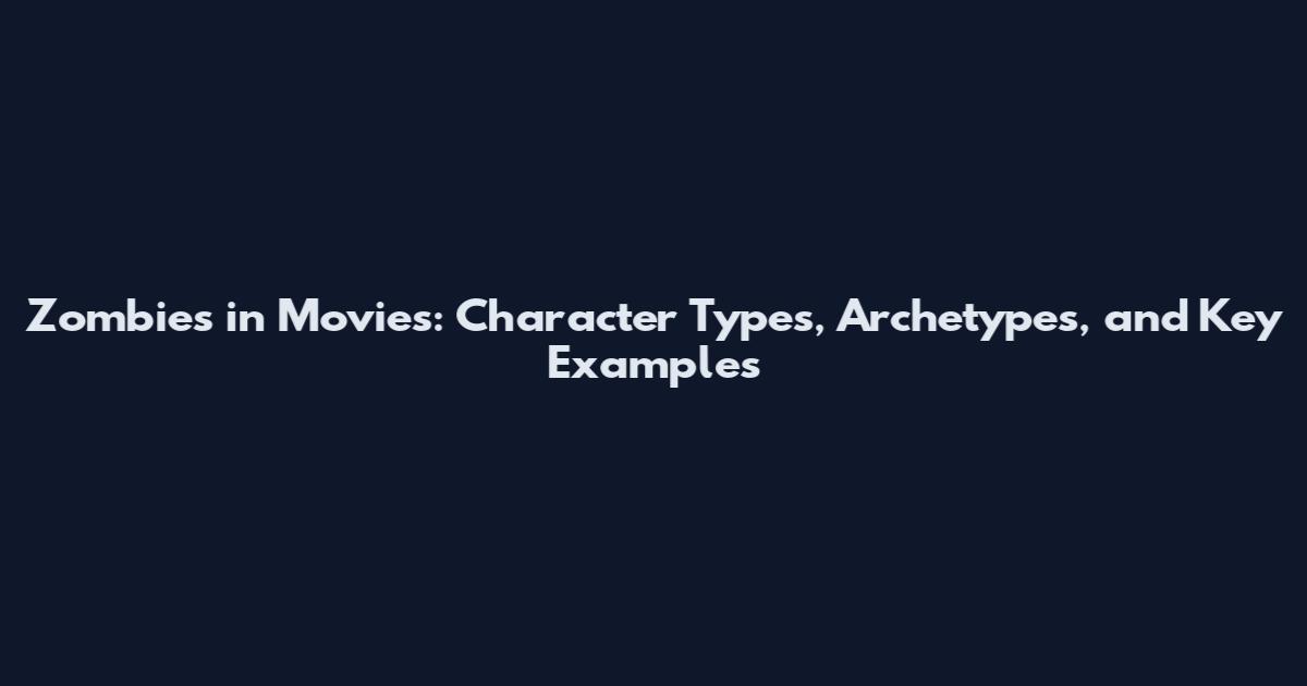 Zombies in Movies: Character Types, Archetypes, and Key Examples