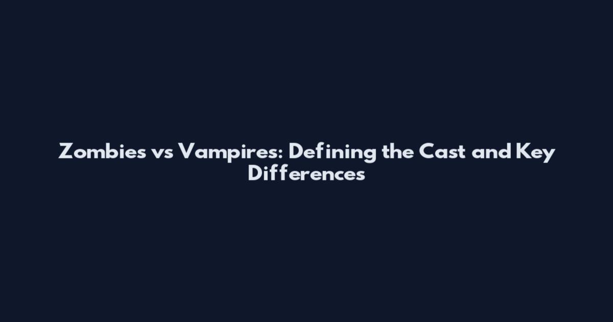 Zombies vs Vampires: Defining the Cast and Key Differences