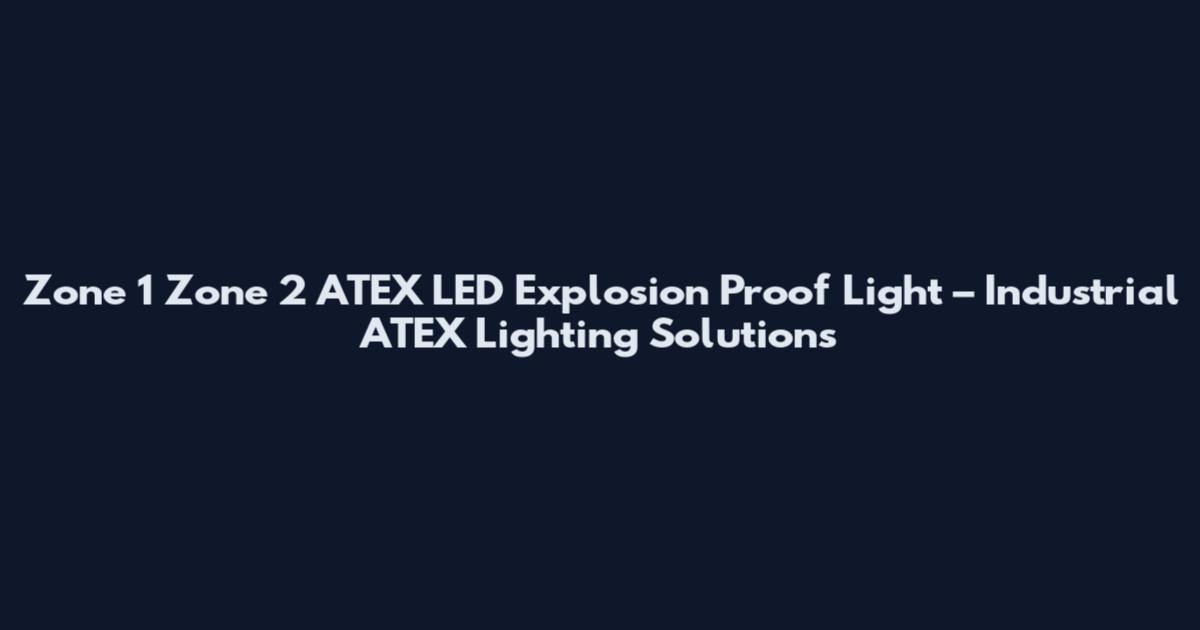 Zone 1 Zone 2 ATEX LED Explosion Proof Light – Industrial ATEX Lighting Solutions