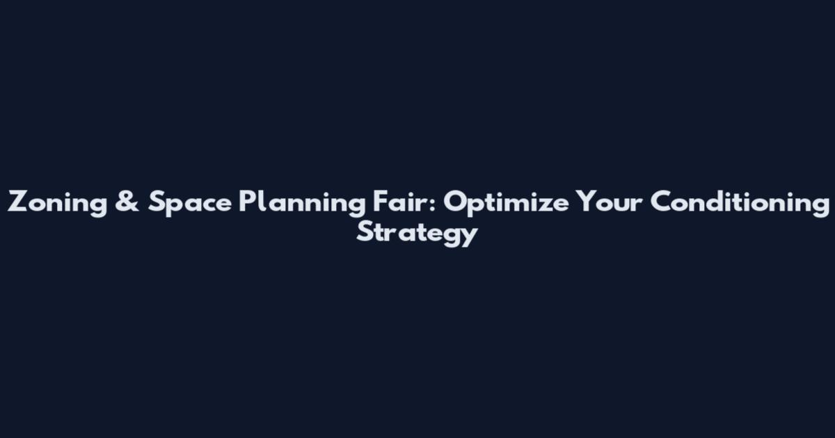 Zoning & Space Planning Fair: Optimize Your Conditioning Strategy