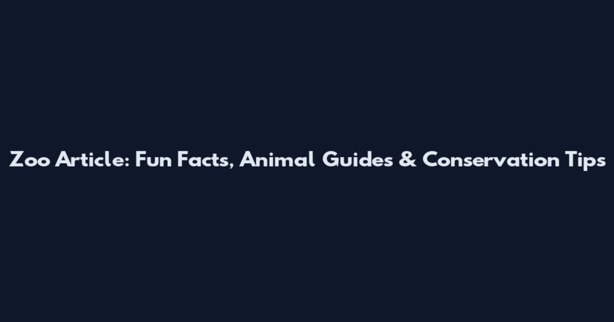 Zoo Article: Fun Facts, Animal Guides & Conservation Tips